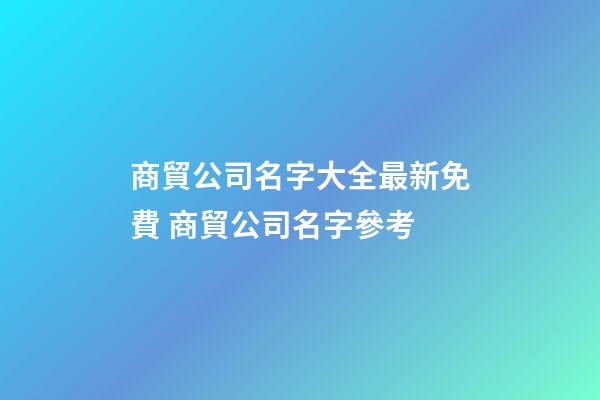 商貿公司名字大全最新免費 商貿公司名字參考-第1張-公司起名-玄機派